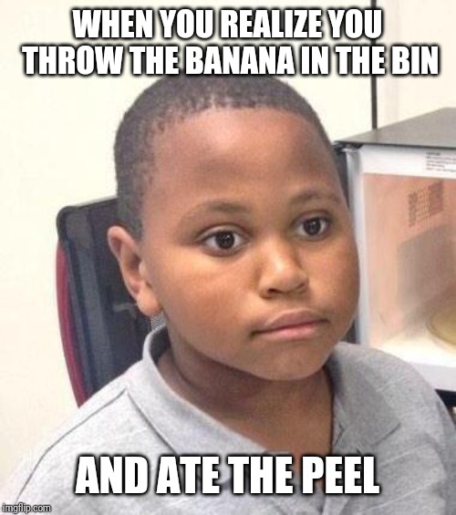 Minor Mistake Marvin Meme | WHEN YOU REALIZE YOU THROW THE BANANA IN THE BIN; AND ATE THE PEEL | image tagged in memes,minor mistake marvin | made w/ Imgflip meme maker