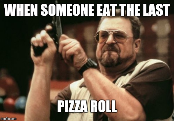 Am I The Only One Around Here Meme | WHEN SOMEONE EAT THE LAST; PIZZA ROLL | image tagged in memes,am i the only one around here | made w/ Imgflip meme maker