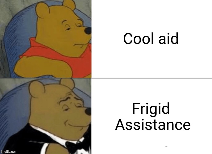 Tuxedo Winnie The Pooh | Cool aid; Frigid Assistance | image tagged in memes,tuxedo winnie the pooh | made w/ Imgflip meme maker