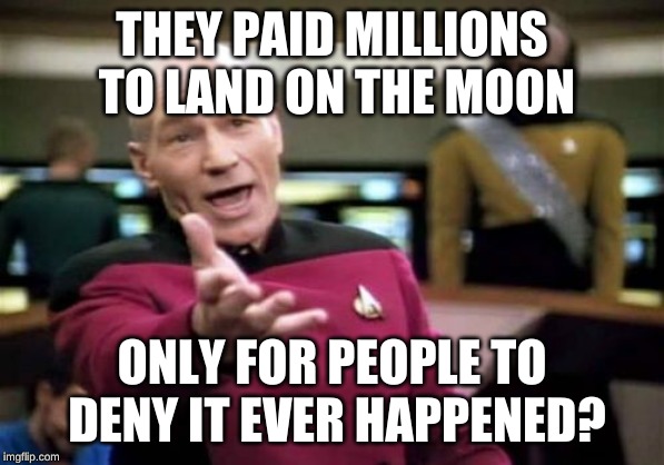 Picard Wtf Meme | THEY PAID MILLIONS TO LAND ON THE MOON ONLY FOR PEOPLE TO DENY IT EVER HAPPENED? | image tagged in memes,picard wtf | made w/ Imgflip meme maker