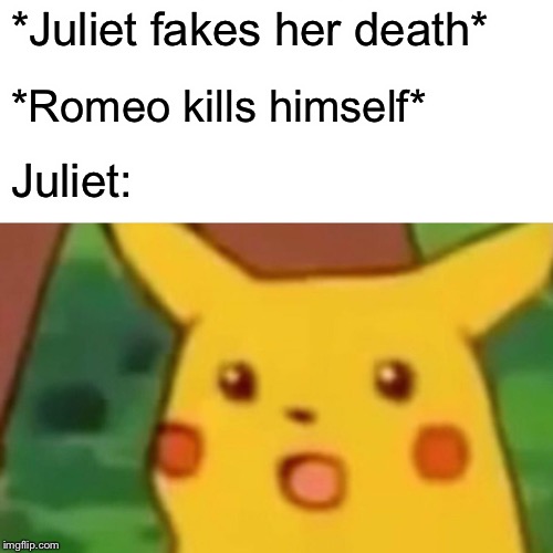 Surprised Pikachu Meme | *Juliet fakes her death*; *Romeo kills himself*; Juliet: | image tagged in memes,surprised pikachu | made w/ Imgflip meme maker