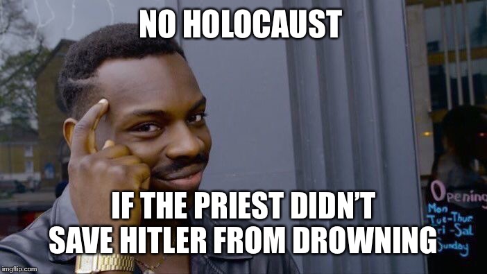 Roll Safe Think About It Meme | NO HOLOCAUST; IF THE PRIEST DIDN’T SAVE HITLER FROM DROWNING | image tagged in memes,roll safe think about it | made w/ Imgflip meme maker