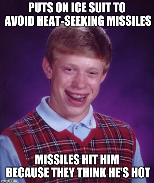 Hey, at least someone noticed his good looks! | PUTS ON ICE SUIT TO AVOID HEAT-SEEKING MISSILES; MISSILES HIT HIM BECAUSE THEY THINK HE'S HOT | image tagged in memes,bad luck brian | made w/ Imgflip meme maker
