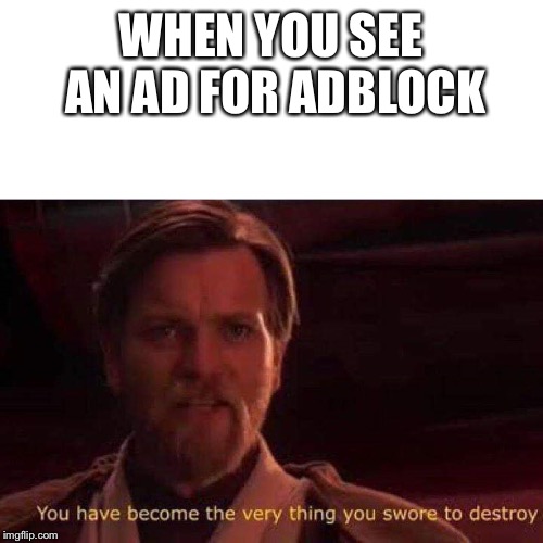 You have become the very thing you swore to destroy | WHEN YOU SEE AN AD FOR ADBLOCK | image tagged in you have become the very thing you swore to destroy,why,adblock,no | made w/ Imgflip meme maker