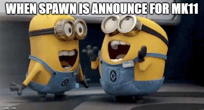 Excited Minions Meme | WHEN SPAWN IS ANNOUNCE FOR MK11 | image tagged in memes,excited minions | made w/ Imgflip meme maker