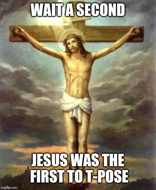 Jesus T-Posing | WAIT A SECOND; JESUS WAS THE FIRST TO T-POSE | image tagged in jesus t-posing | made w/ Imgflip meme maker