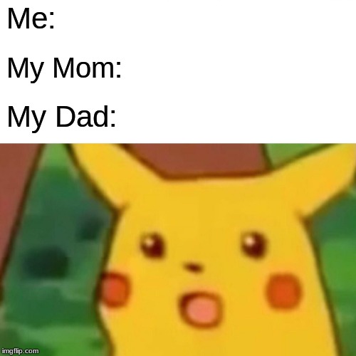 Surprised Pikachu Meme | Me:; My Mom:; My Dad: | image tagged in memes,surprised pikachu | made w/ Imgflip meme maker