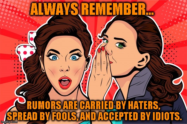 Haters gonna hate... | ALWAYS REMEMBER... RUMORS ARE CARRIED BY HATERS, SPREAD BY FOOLS, AND ACCEPTED BY IDIOTS. | image tagged in haters gonna hate,rumors,gossip,toxic | made w/ Imgflip meme maker