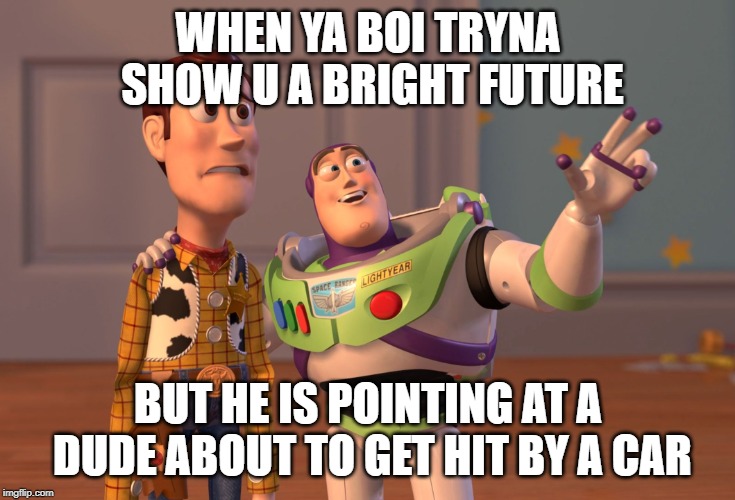 X, X Everywhere Meme | WHEN YA BOI TRYNA SHOW U A BRIGHT FUTURE; BUT HE IS POINTING AT A DUDE ABOUT TO GET HIT BY A CAR | image tagged in memes,x x everywhere | made w/ Imgflip meme maker