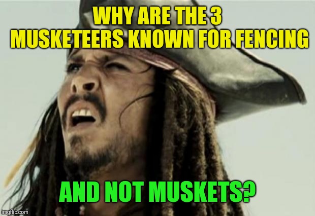 Seriously...what's up with that? | WHY ARE THE 3 MUSKETEERS KNOWN FOR FENCING; AND NOT MUSKETS? | image tagged in confused dafuq jack sparrow what,clayborne,three musketeers,am i wrong | made w/ Imgflip meme maker