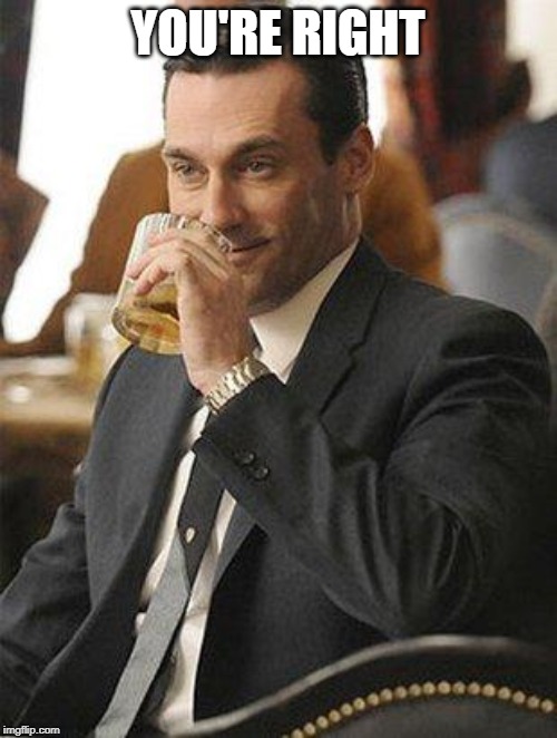 Don Draper Drinking | YOU'RE RIGHT | image tagged in don draper drinking | made w/ Imgflip meme maker