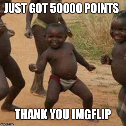 Third World Success Kid | JUST GOT 50000 POINTS; THANK YOU IMGFLIP | image tagged in memes,third world success kid | made w/ Imgflip meme maker