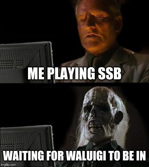 I'll Just Wait Here Meme | ME PLAYING SSB; WAITING FOR WALUIGI TO BE IN | image tagged in memes,ill just wait here | made w/ Imgflip meme maker