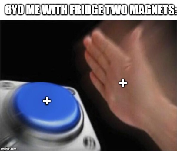 6yo me with magnets | 6YO ME WITH FRIDGE TWO MAGNETS:; +; + | image tagged in memes,blank nut button | made w/ Imgflip meme maker