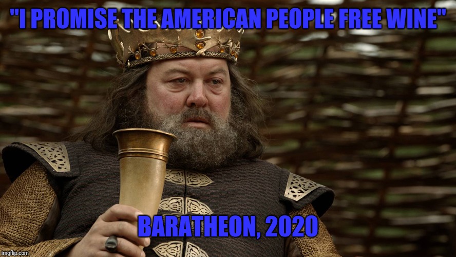 King Robert Baratheon | "I PROMISE THE AMERICAN PEOPLE FREE WINE" BARATHEON, 2020 | image tagged in king robert baratheon | made w/ Imgflip meme maker