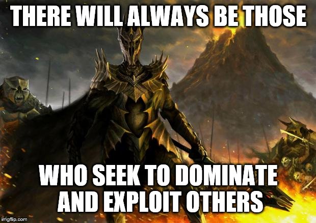 Sauron | THERE WILL ALWAYS BE THOSE WHO SEEK TO DOMINATE AND EXPLOIT OTHERS | image tagged in sauron | made w/ Imgflip meme maker