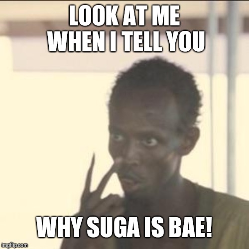 Look At Me | LOOK AT ME WHEN I TELL YOU; WHY SUGA IS BAE! | image tagged in memes,look at me | made w/ Imgflip meme maker