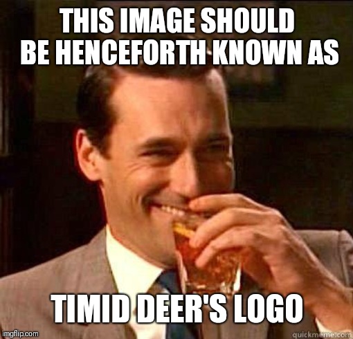 Laughing Don Draper | THIS IMAGE SHOULD BE HENCEFORTH KNOWN AS TIMID DEER'S LOGO | image tagged in laughing don draper | made w/ Imgflip meme maker