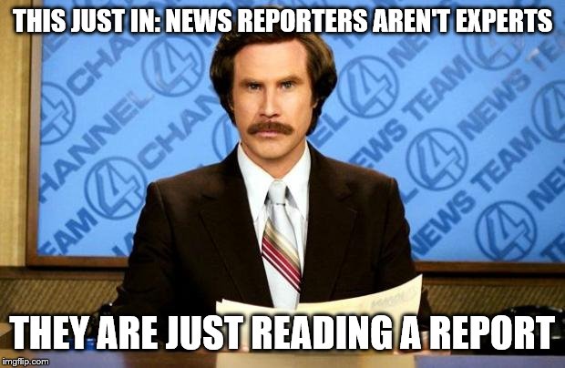 BREAKING NEWS | THIS JUST IN: NEWS REPORTERS AREN'T EXPERTS; THEY ARE JUST READING A REPORT | image tagged in breaking news | made w/ Imgflip meme maker