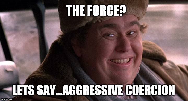 john candy happy | THE FORCE? LETS SAY...AGGRESSIVE COERCION | image tagged in john candy happy | made w/ Imgflip meme maker