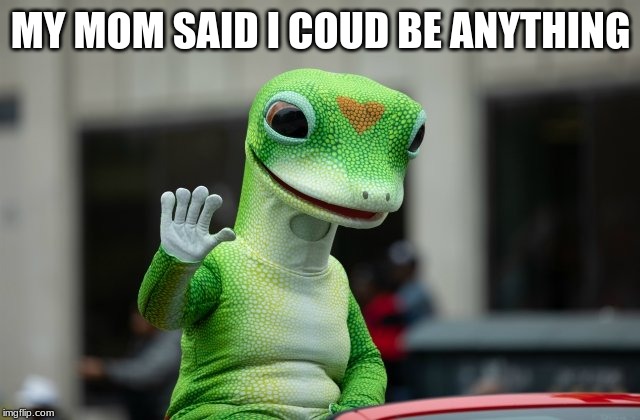 juhgyfd | MY MOM SAID I COUD BE ANYTHING | image tagged in memes,funny | made w/ Imgflip meme maker