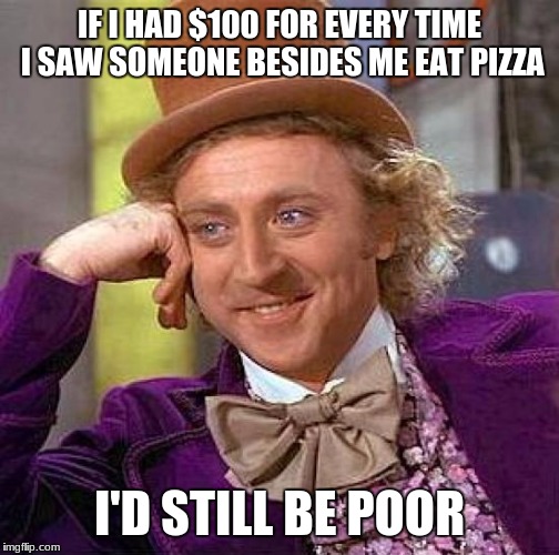 Creepy Condescending Wonka | IF I HAD $100 FOR EVERY TIME I SAW SOMEONE BESIDES ME EAT PIZZA; I'D STILL BE POOR | image tagged in memes,creepy condescending wonka | made w/ Imgflip meme maker