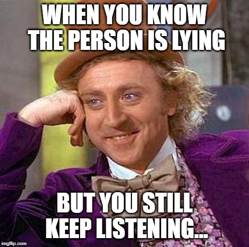 Creepy Condescending Wonka Meme | WHEN YOU KNOW THE PERSON IS LYING; BUT YOU STILL KEEP LISTENING... | image tagged in memes,creepy condescending wonka | made w/ Imgflip meme maker