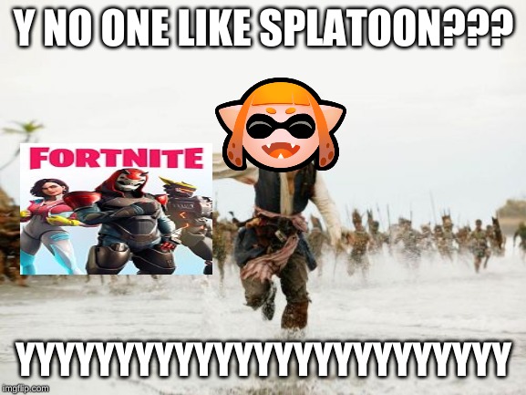 Jack Sparrow Being Chased Meme | Y NO ONE LIKE SPLATOON??? YYYYYYYYYYYYYYYYYYYYYYYYY | image tagged in memes,jack sparrow being chased | made w/ Imgflip meme maker