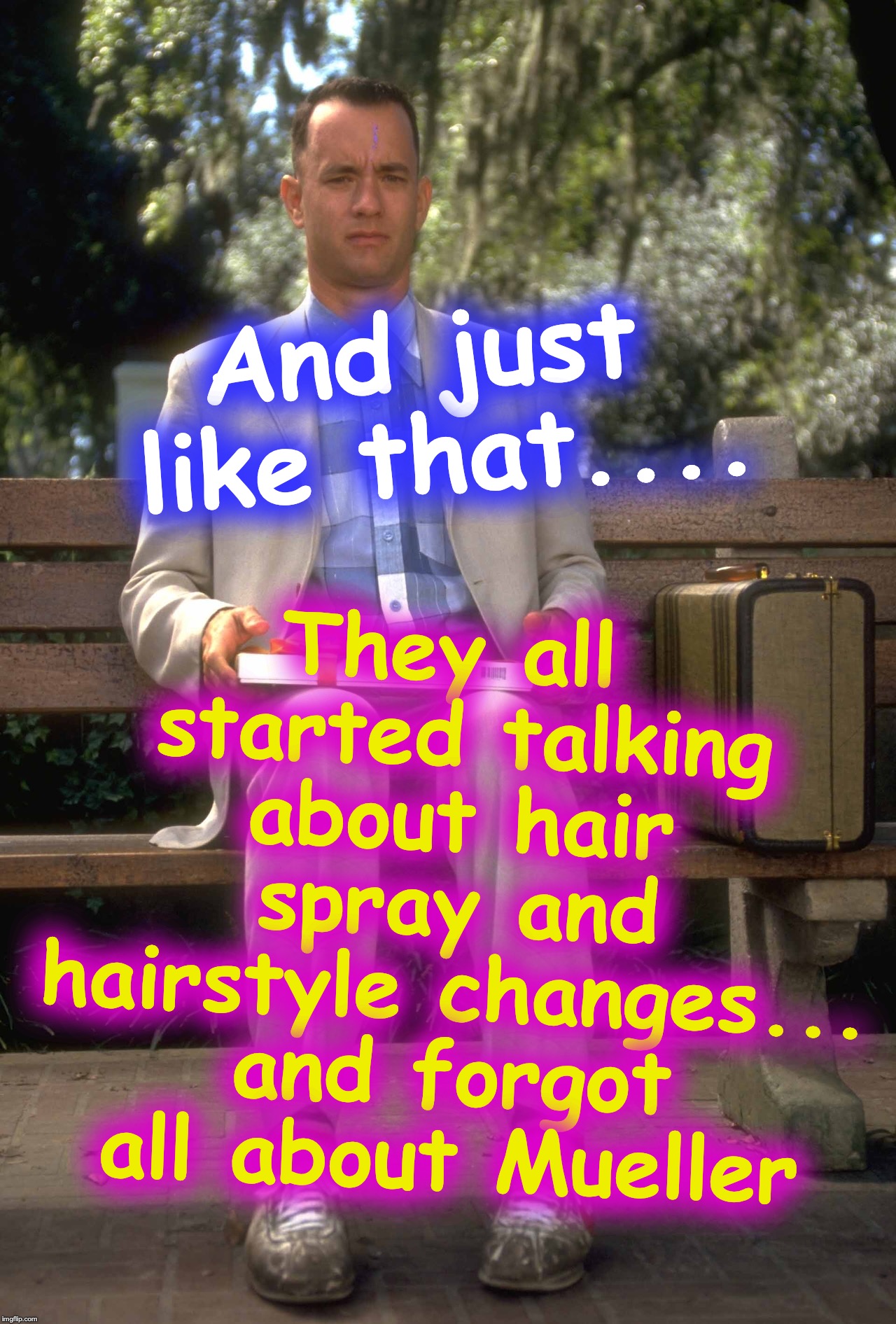 Forrest Gump | They all started talking about hair spray and hairstyle changes... and forgot all about Mueller; And just like that.... | image tagged in forrest gump | made w/ Imgflip meme maker