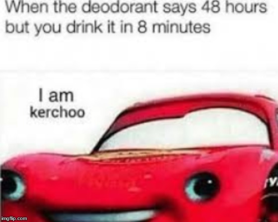 kerchoo | image tagged in deodorant,time,lightning mcqueen | made w/ Imgflip meme maker