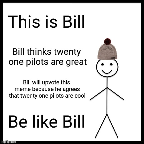 Be Like Bill Meme | This is Bill; Bill thinks twenty one pilots are great; Bill will upvote this meme because he agrees that twenty one pilots are cool; Be like Bill | image tagged in memes,be like bill | made w/ Imgflip meme maker
