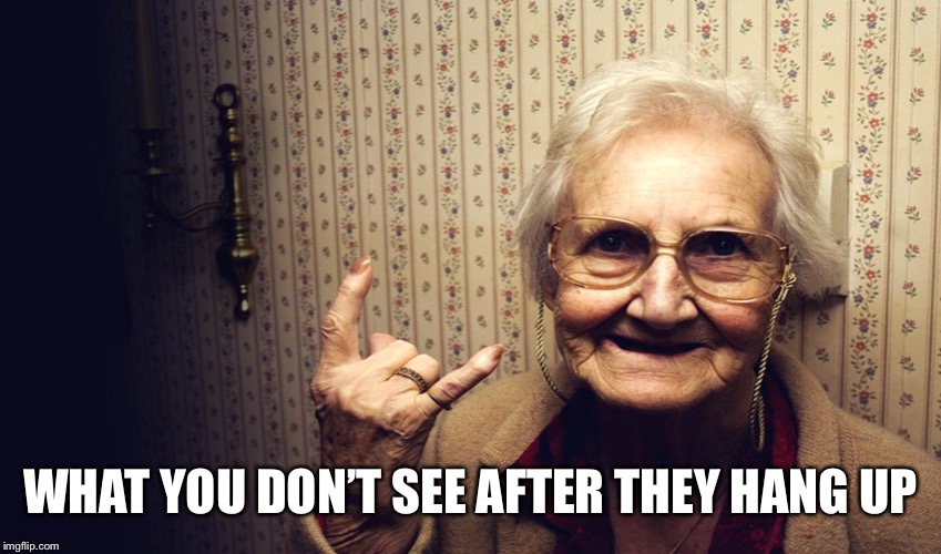 happy old lady | WHAT YOU DON’T SEE AFTER THEY HANG UP | image tagged in happy old lady | made w/ Imgflip meme maker