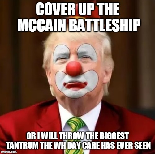 Donald Trump Clown | COVER UP THE MCCAIN BATTLESHIP; OR I WILL THROW THE BIGGEST TANTRUM THE WH DAY CARE HAS EVER SEEN | image tagged in donald trump clown | made w/ Imgflip meme maker