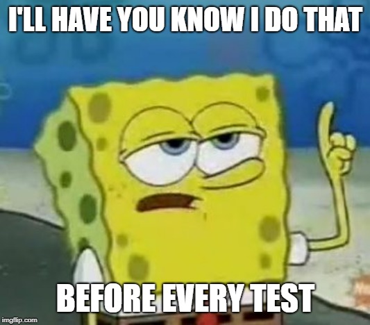 I'll Have You Know Spongebob Meme | I'LL HAVE YOU KNOW I DO THAT BEFORE EVERY TEST | image tagged in memes,ill have you know spongebob | made w/ Imgflip meme maker
