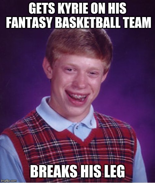 Bad Luck Brian Meme | GETS KYRIE ON HIS FANTASY BASKETBALL TEAM; BREAKS HIS LEG | image tagged in memes,bad luck brian | made w/ Imgflip meme maker