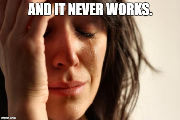 First World Problems Meme | AND IT NEVER WORKS. | image tagged in memes,first world problems | made w/ Imgflip meme maker