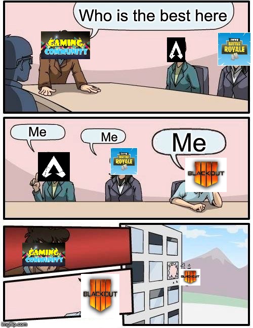 Boardroom Meeting Suggestion Meme | Who is the best here; Me; Me; Me | image tagged in memes,boardroom meeting suggestion | made w/ Imgflip meme maker