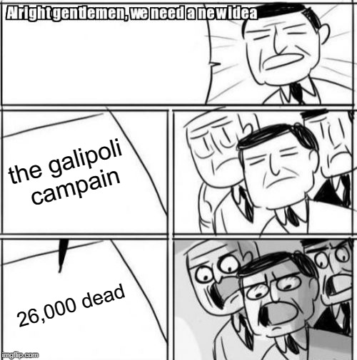 Alright Gentlemen We Need A New Idea | the galipoli campain; 26,000 dead | image tagged in memes,alright gentlemen we need a new idea | made w/ Imgflip meme maker