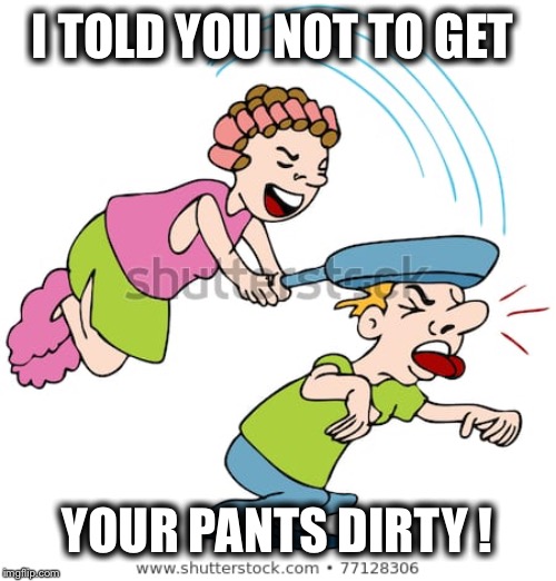 I TOLD YOU NOT TO GET YOUR PANTS DIRTY ! | made w/ Imgflip meme maker