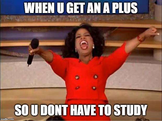 Oprah You Get A | WHEN U GET AN A PLUS; SO U DONT HAVE TO STUDY | image tagged in memes,oprah you get a | made w/ Imgflip meme maker