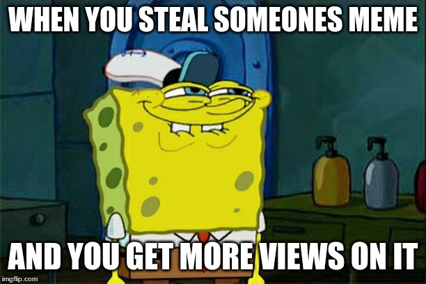 Don't You Squidward Meme | WHEN YOU STEAL SOMEONES MEME; AND YOU GET MORE VIEWS ON IT | image tagged in memes,dont you squidward | made w/ Imgflip meme maker
