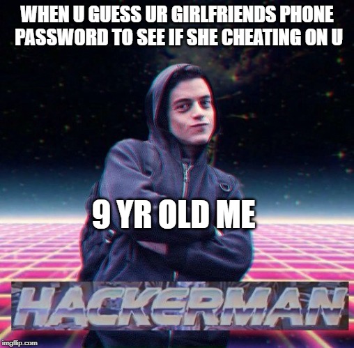 HackerMan | WHEN U GUESS UR GIRLFRIENDS PHONE PASSWORD TO SEE IF SHE CHEATING ON U; 9 YR OLD ME | image tagged in hackerman | made w/ Imgflip meme maker