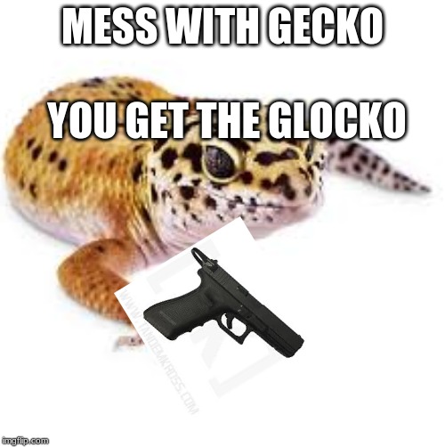MESS WITH GECKO; YOU GET THE GLOCKO | image tagged in memes,funny | made w/ Imgflip meme maker
