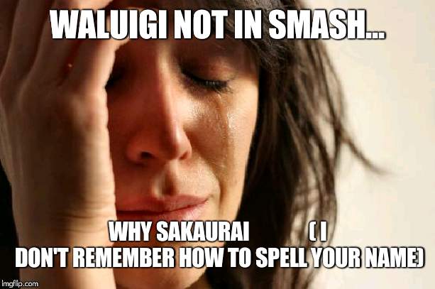 First World Problems | WALUIGI NOT IN SMASH... WHY SAKAURAI             
( I DON'T REMEMBER HOW TO SPELL YOUR NAME) | image tagged in memes,first world problems | made w/ Imgflip meme maker