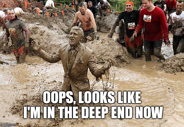 muddy man | OOPS, LOOKS LIKE I'M IN THE DEEP END NOW | image tagged in muddy man | made w/ Imgflip meme maker