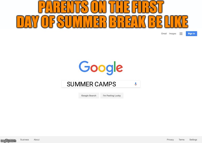 We've eaten all the food in the house mom, now what? | PARENTS ON THE FIRST DAY OF SUMMER BREAK BE LIKE; SUMMER CAMPS | image tagged in google search meme,kids these days,renewable energy,tired | made w/ Imgflip meme maker