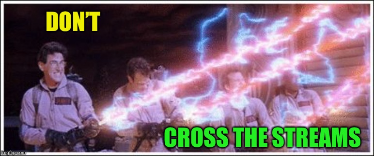 Ghostbusters Stream | DON’T CROSS THE STREAMS | image tagged in ghostbusters stream | made w/ Imgflip meme maker