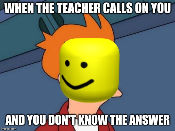 Futurama Fry Meme | WHEN THE TEACHER CALLS ON YOU; AND YOU DON'T KNOW THE ANSWER | image tagged in memes,futurama fry | made w/ Imgflip meme maker