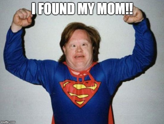 Retard Superman | I FOUND MY MOM!! | image tagged in retard superman | made w/ Imgflip meme maker