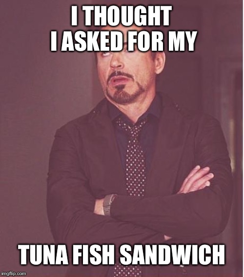 Face You Make Robert Downey Jr Meme | I THOUGHT I ASKED FOR MY; TUNA FISH SANDWICH | image tagged in memes,face you make robert downey jr | made w/ Imgflip meme maker